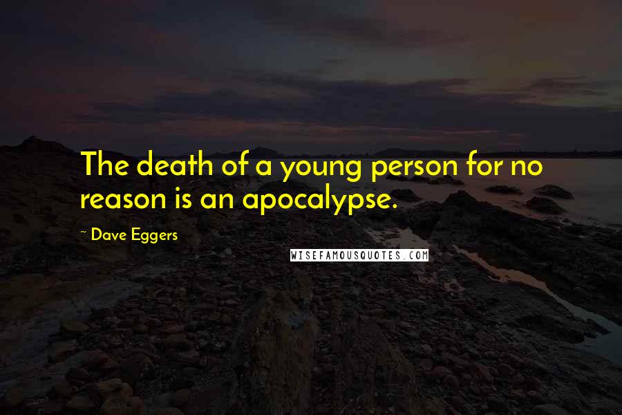 Dave Eggers Quotes: The death of a young person for no reason is an apocalypse.