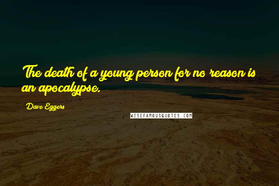 Dave Eggers Quotes: The death of a young person for no reason is an apocalypse.