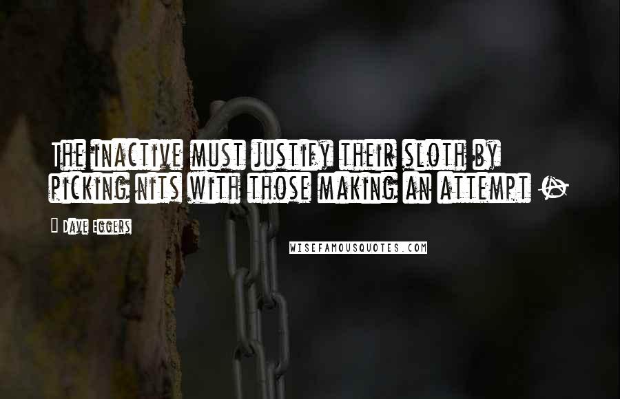 Dave Eggers Quotes: The inactive must justify their sloth by picking nits with those making an attempt - 