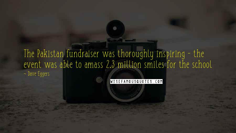 Dave Eggers Quotes: The Pakistan fundraiser was thoroughly inspiring - the event was able to amass 2.3 million smiles for the school