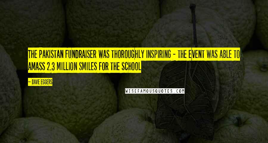 Dave Eggers Quotes: The Pakistan fundraiser was thoroughly inspiring - the event was able to amass 2.3 million smiles for the school