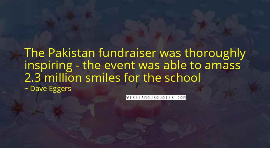 Dave Eggers Quotes: The Pakistan fundraiser was thoroughly inspiring - the event was able to amass 2.3 million smiles for the school