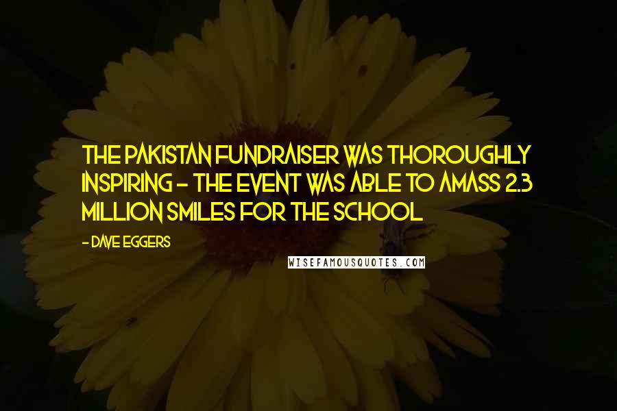 Dave Eggers Quotes: The Pakistan fundraiser was thoroughly inspiring - the event was able to amass 2.3 million smiles for the school