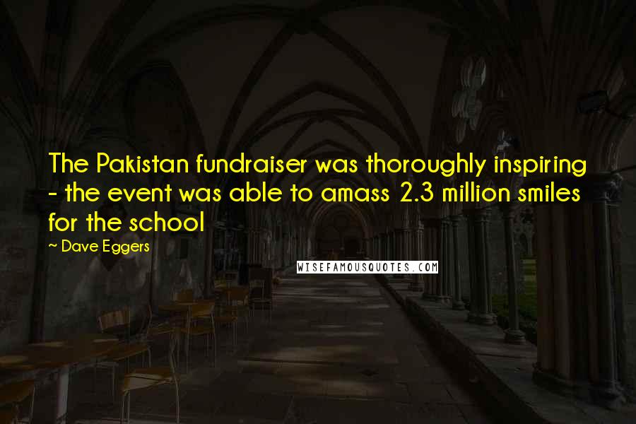 Dave Eggers Quotes: The Pakistan fundraiser was thoroughly inspiring - the event was able to amass 2.3 million smiles for the school