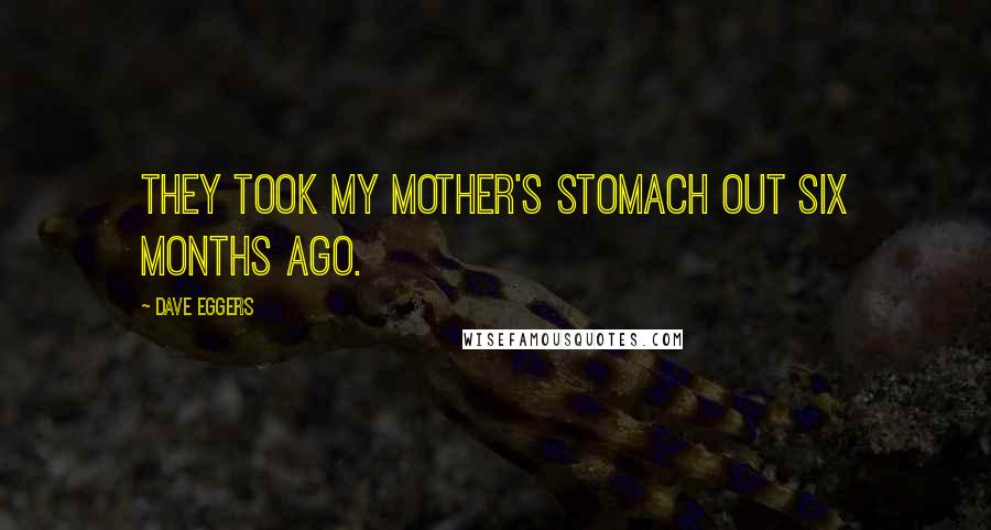 Dave Eggers Quotes: They took my mother's stomach out six months ago.