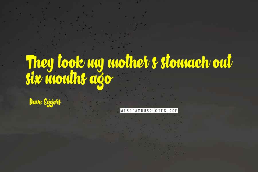 Dave Eggers Quotes: They took my mother's stomach out six months ago.