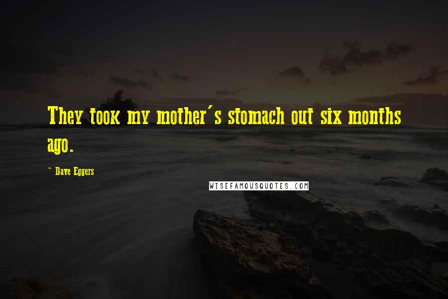 Dave Eggers Quotes: They took my mother's stomach out six months ago.