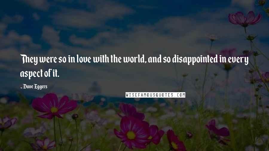 Dave Eggers Quotes: They were so in love with the world, and so disappointed in every aspect of it.
