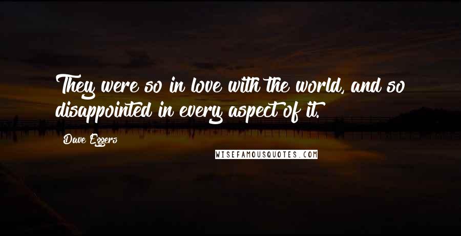 Dave Eggers Quotes: They were so in love with the world, and so disappointed in every aspect of it.