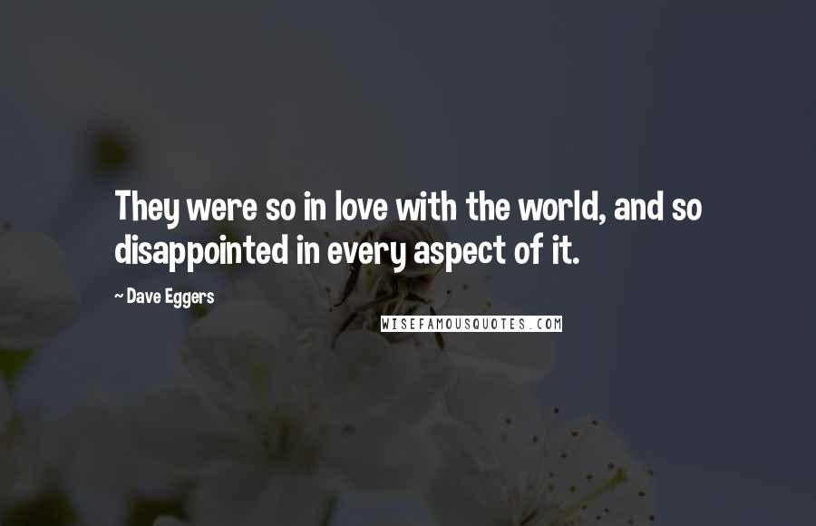 Dave Eggers Quotes: They were so in love with the world, and so disappointed in every aspect of it.