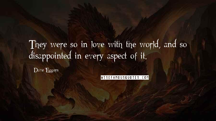 Dave Eggers Quotes: They were so in love with the world, and so disappointed in every aspect of it.