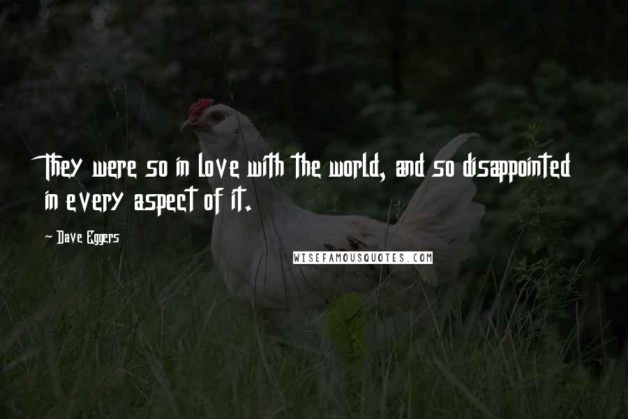 Dave Eggers Quotes: They were so in love with the world, and so disappointed in every aspect of it.