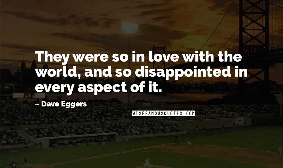 Dave Eggers Quotes: They were so in love with the world, and so disappointed in every aspect of it.