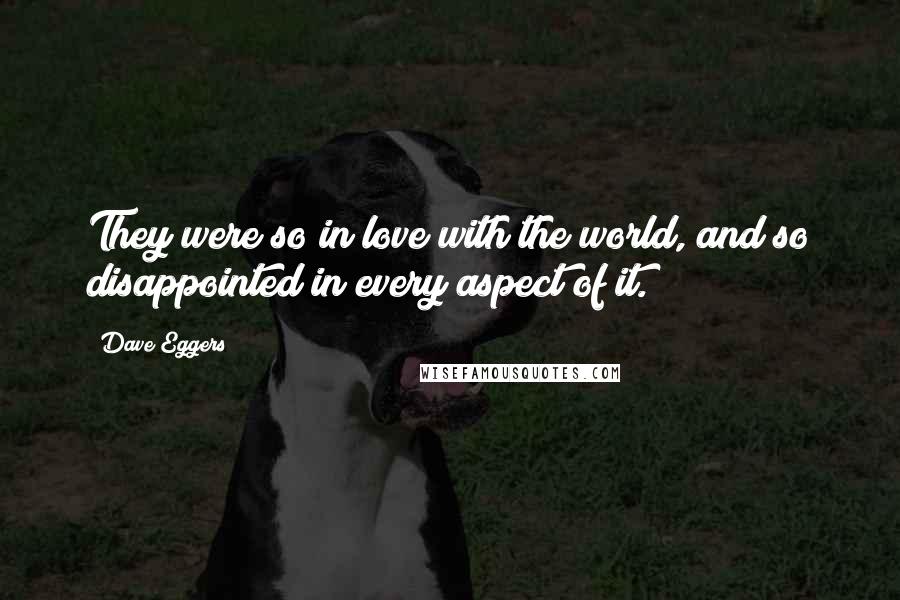 Dave Eggers Quotes: They were so in love with the world, and so disappointed in every aspect of it.