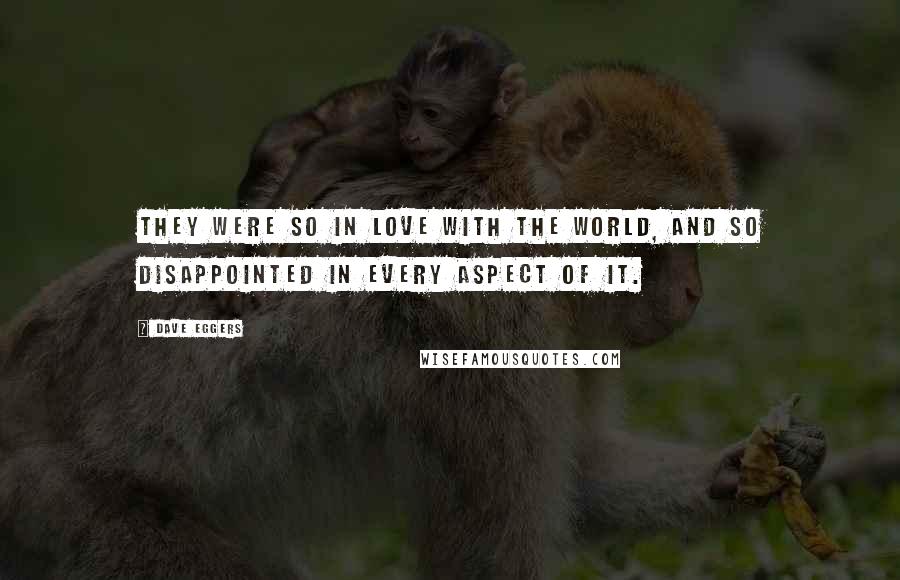 Dave Eggers Quotes: They were so in love with the world, and so disappointed in every aspect of it.