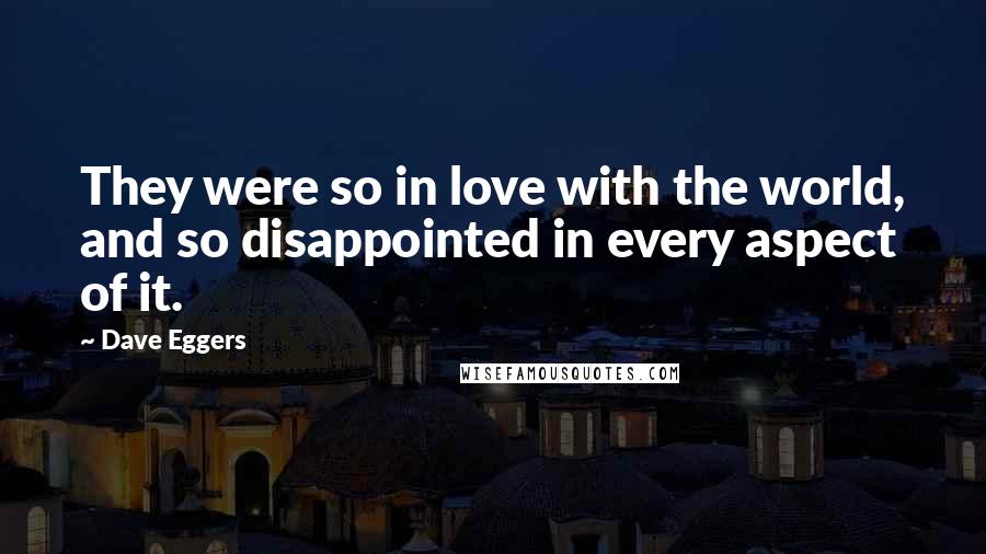 Dave Eggers Quotes: They were so in love with the world, and so disappointed in every aspect of it.