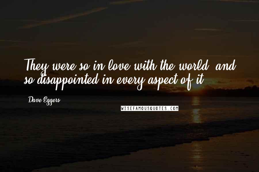 Dave Eggers Quotes: They were so in love with the world, and so disappointed in every aspect of it.