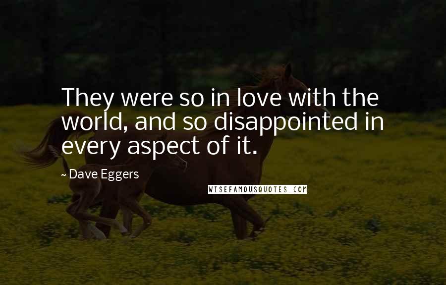 Dave Eggers Quotes: They were so in love with the world, and so disappointed in every aspect of it.