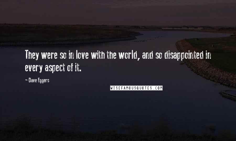 Dave Eggers Quotes: They were so in love with the world, and so disappointed in every aspect of it.