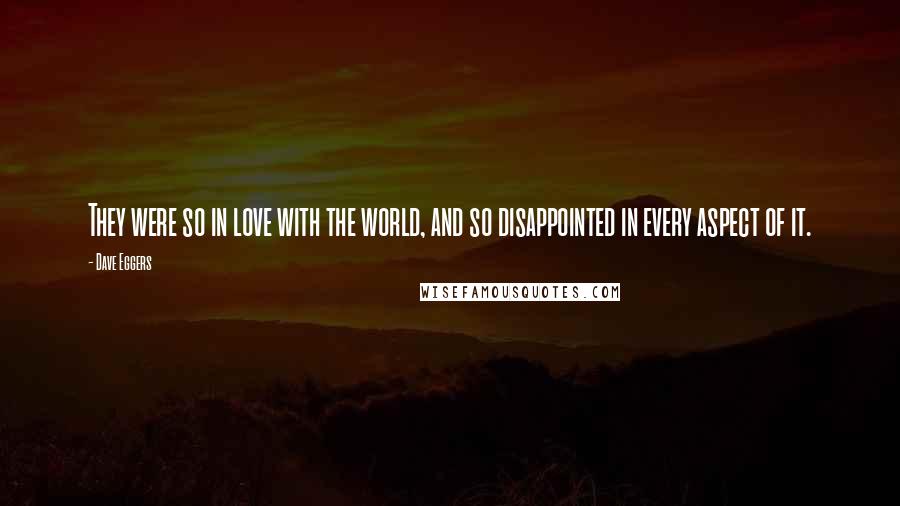 Dave Eggers Quotes: They were so in love with the world, and so disappointed in every aspect of it.