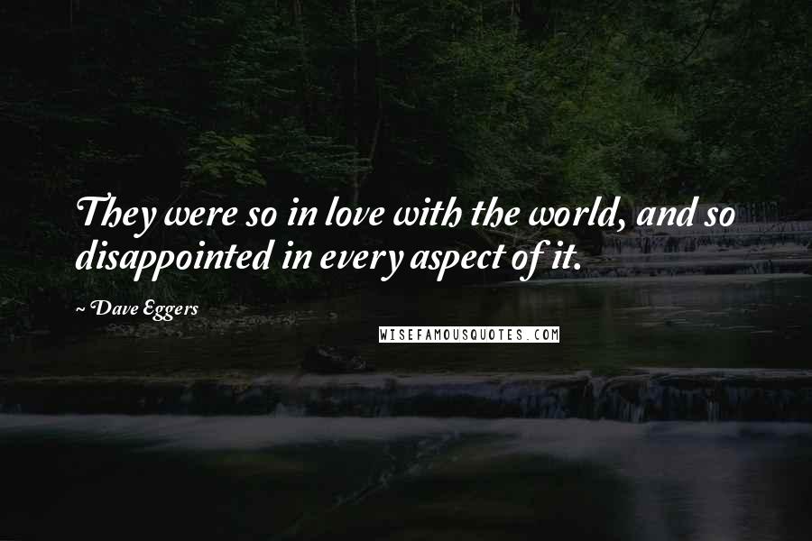 Dave Eggers Quotes: They were so in love with the world, and so disappointed in every aspect of it.