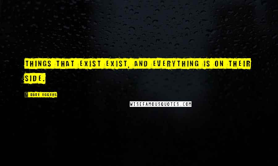 Dave Eggers Quotes: Things that exist exist, and everything is on their side.