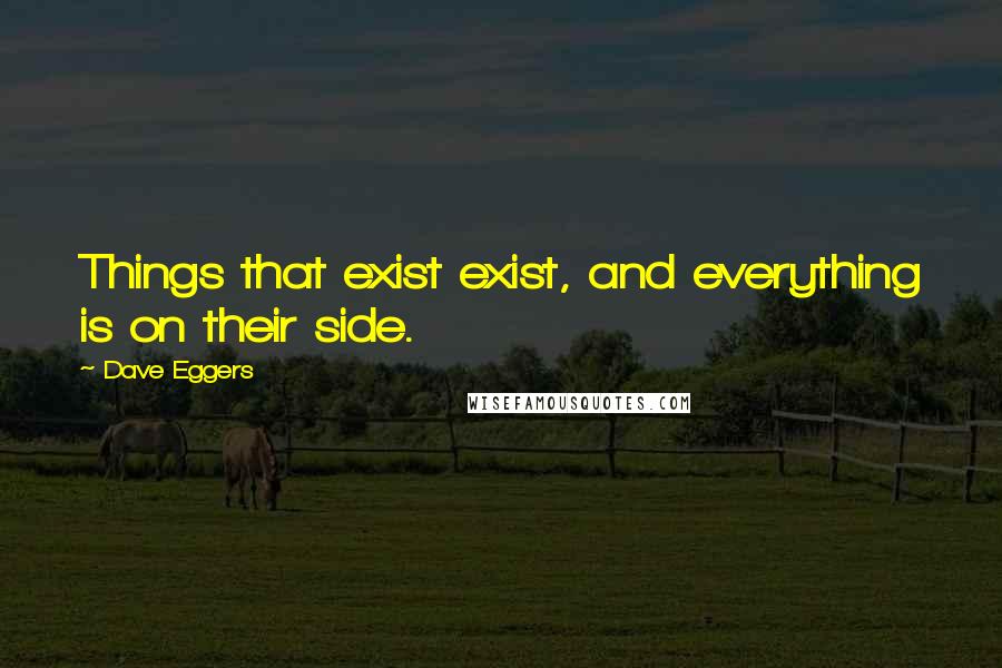 Dave Eggers Quotes: Things that exist exist, and everything is on their side.