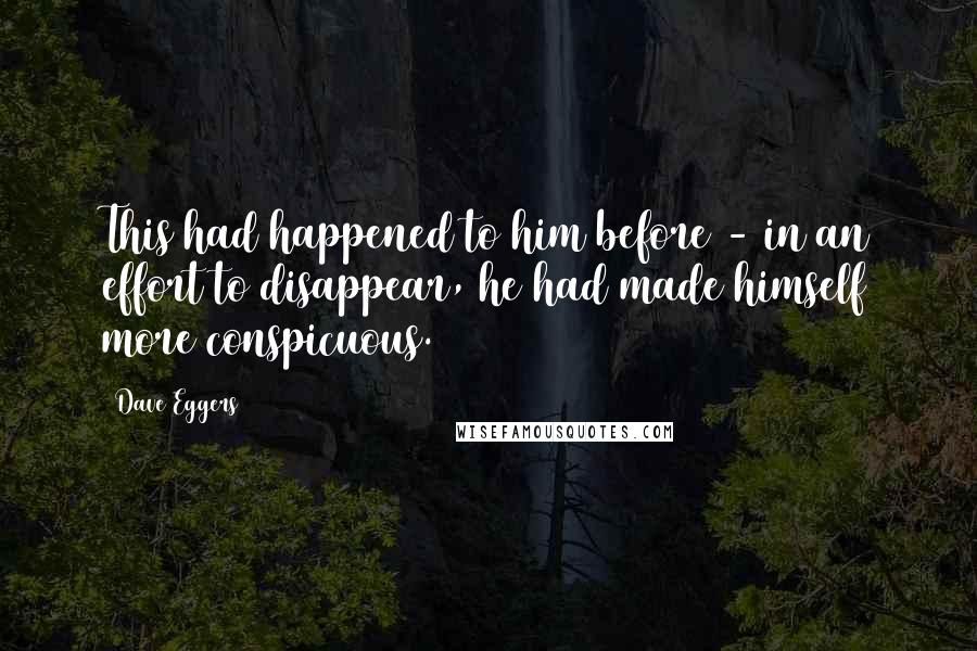 Dave Eggers Quotes: This had happened to him before - in an effort to disappear, he had made himself more conspicuous.