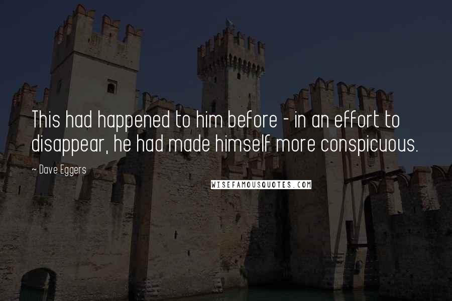 Dave Eggers Quotes: This had happened to him before - in an effort to disappear, he had made himself more conspicuous.
