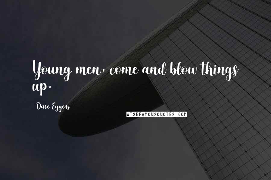 Dave Eggers Quotes: Young men, come and blow things up.