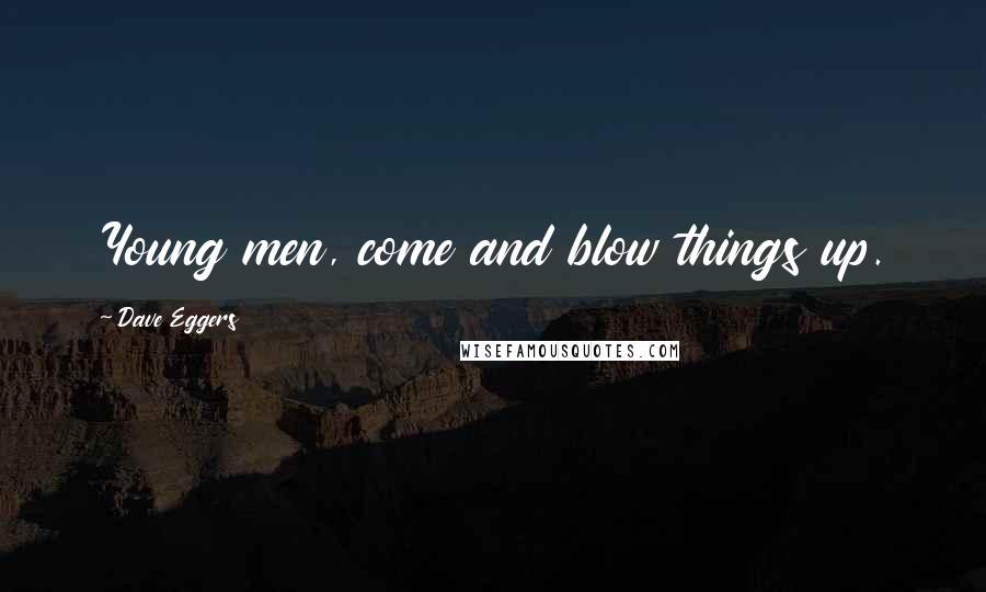 Dave Eggers Quotes: Young men, come and blow things up.