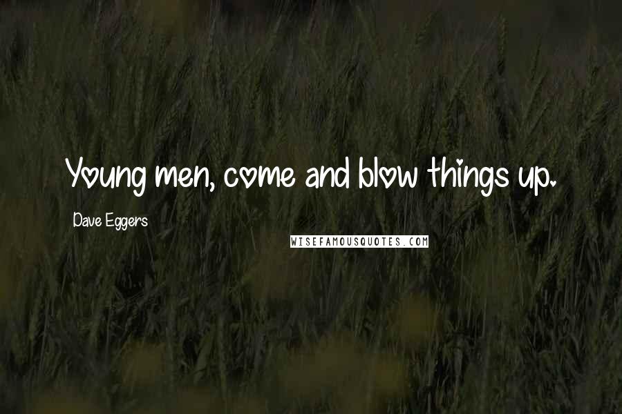 Dave Eggers Quotes: Young men, come and blow things up.