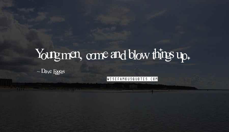 Dave Eggers Quotes: Young men, come and blow things up.