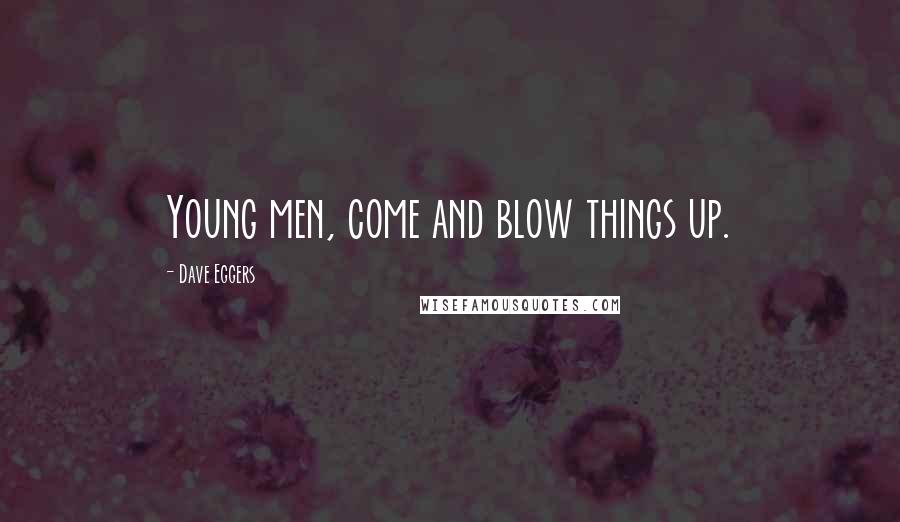 Dave Eggers Quotes: Young men, come and blow things up.