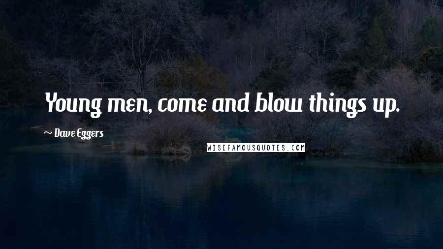 Dave Eggers Quotes: Young men, come and blow things up.
