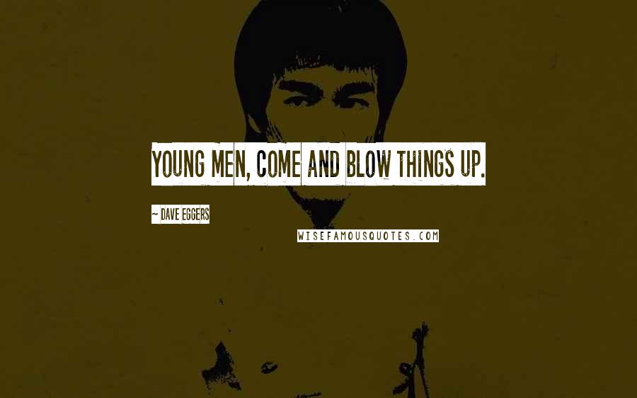 Dave Eggers Quotes: Young men, come and blow things up.