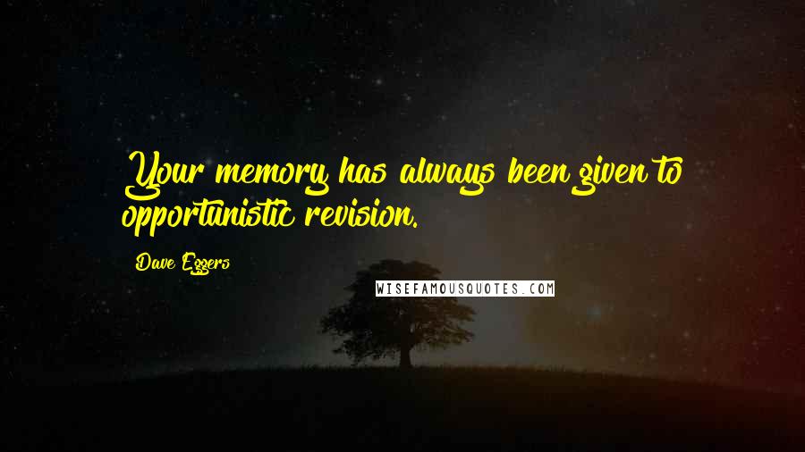 Dave Eggers Quotes: Your memory has always been given to opportunistic revision.