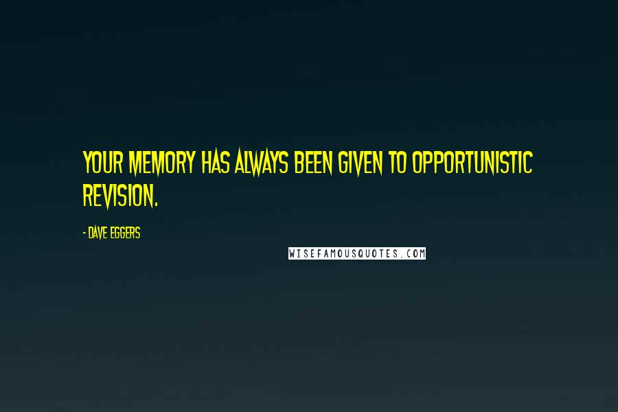 Dave Eggers Quotes: Your memory has always been given to opportunistic revision.