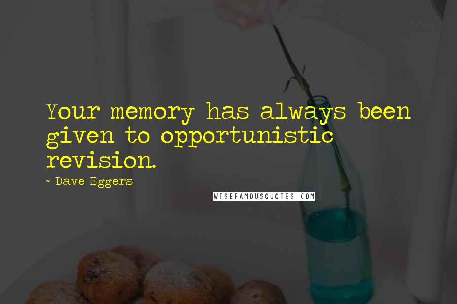 Dave Eggers Quotes: Your memory has always been given to opportunistic revision.