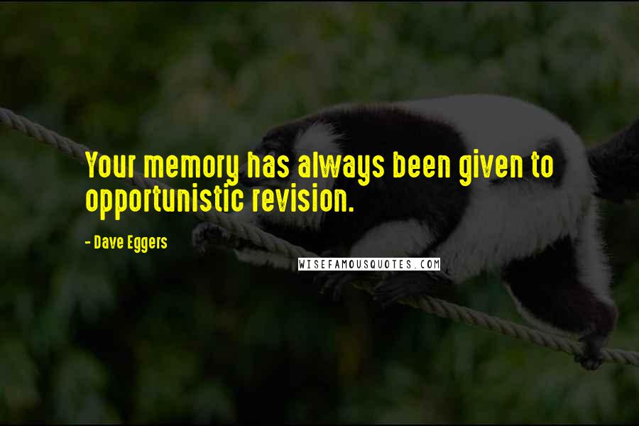 Dave Eggers Quotes: Your memory has always been given to opportunistic revision.