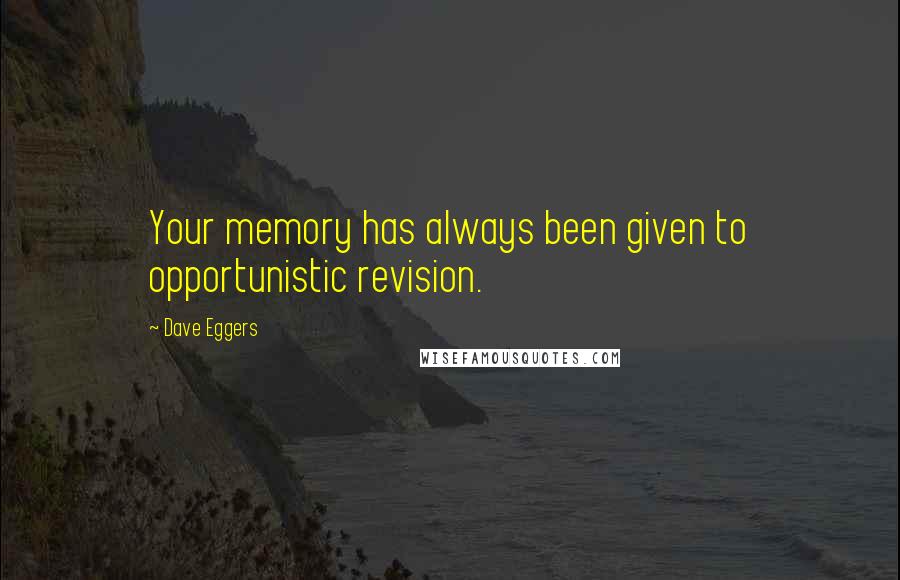 Dave Eggers Quotes: Your memory has always been given to opportunistic revision.