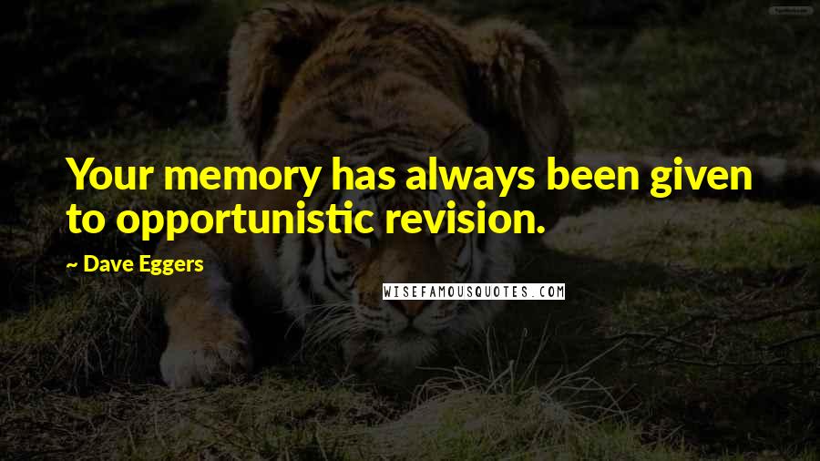 Dave Eggers Quotes: Your memory has always been given to opportunistic revision.