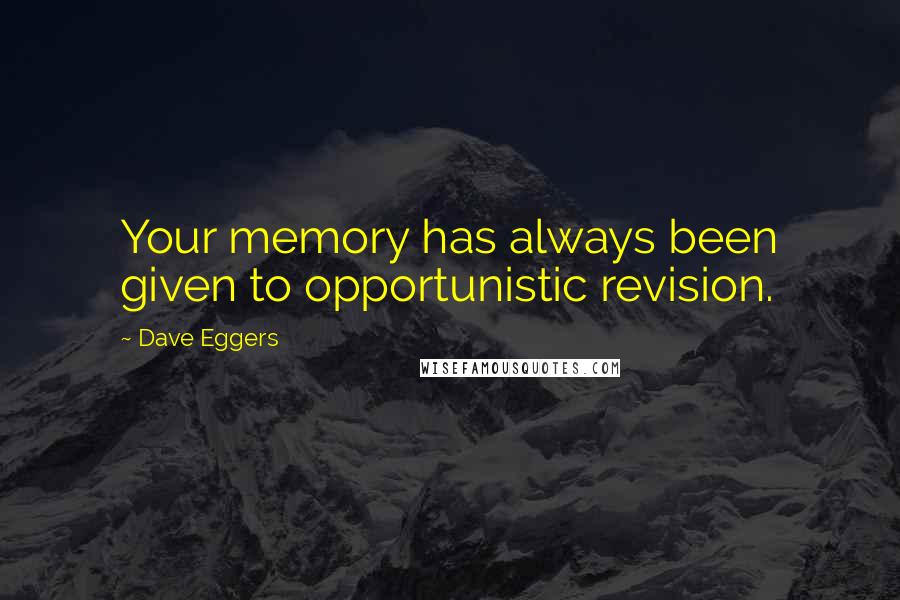 Dave Eggers Quotes: Your memory has always been given to opportunistic revision.