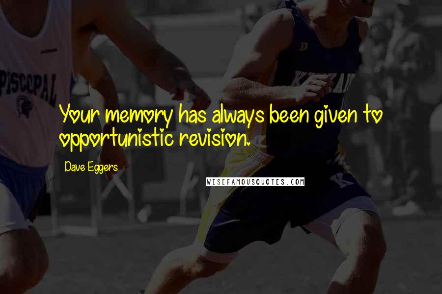 Dave Eggers Quotes: Your memory has always been given to opportunistic revision.