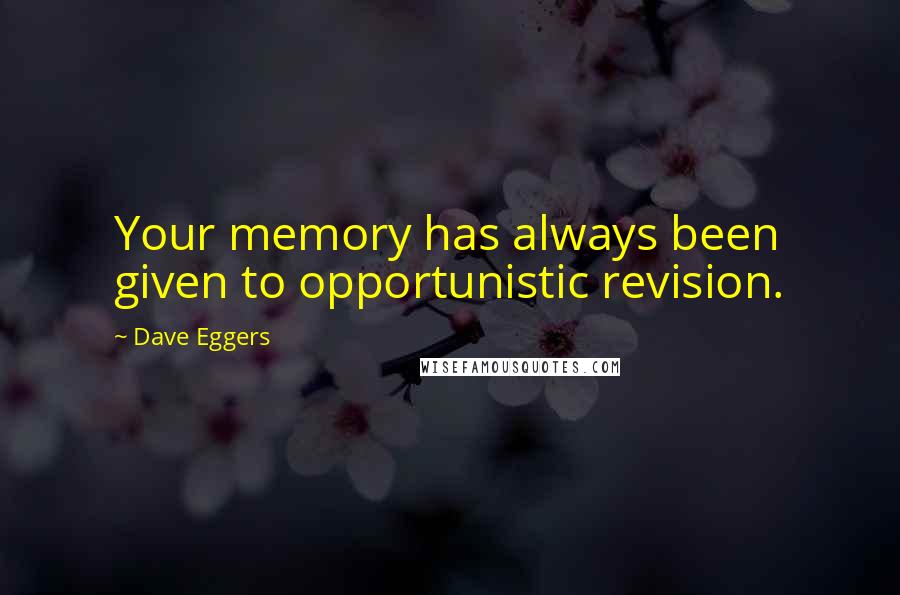 Dave Eggers Quotes: Your memory has always been given to opportunistic revision.
