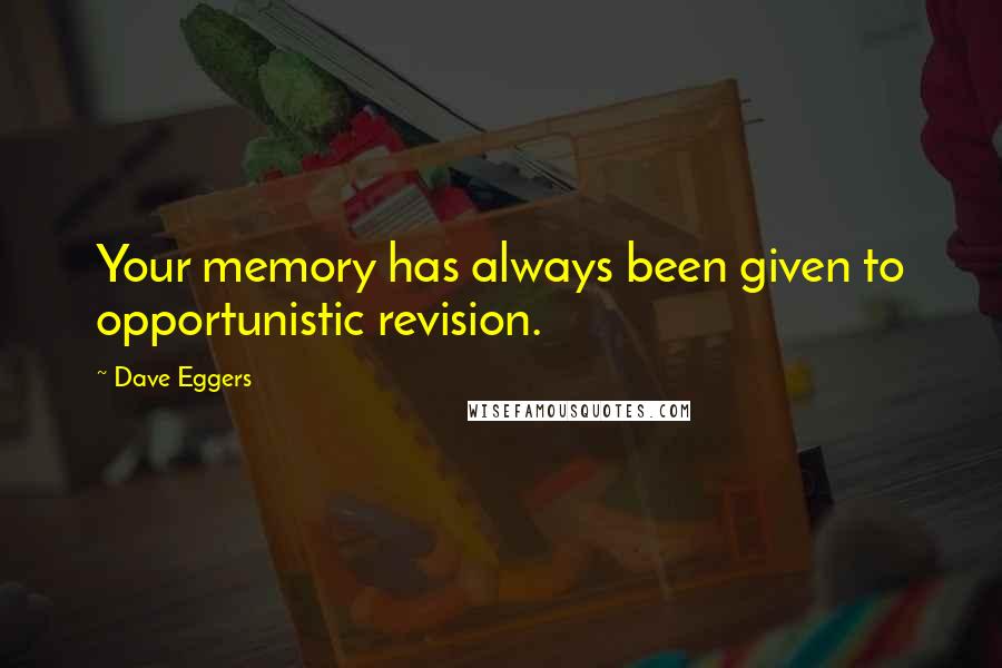 Dave Eggers Quotes: Your memory has always been given to opportunistic revision.