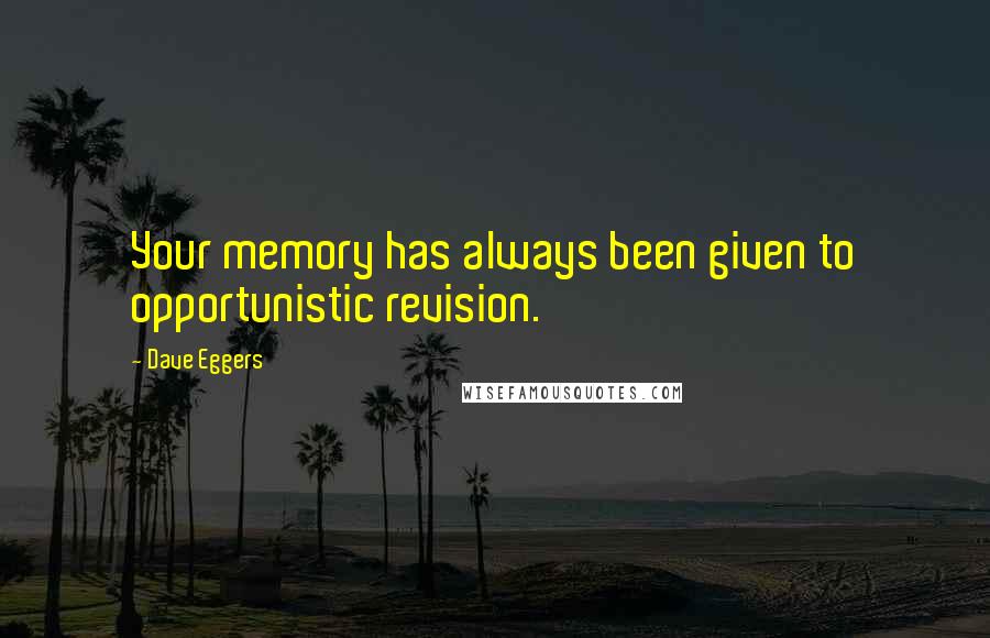 Dave Eggers Quotes: Your memory has always been given to opportunistic revision.