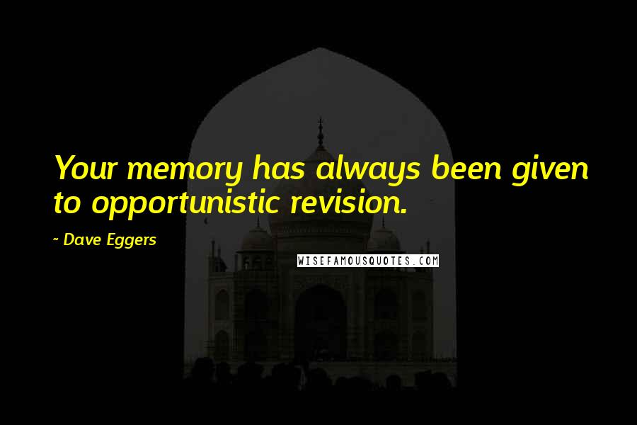 Dave Eggers Quotes: Your memory has always been given to opportunistic revision.