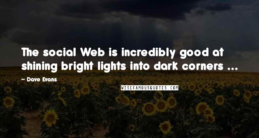 Dave Evans Quotes: The social Web is incredibly good at shining bright lights into dark corners ...