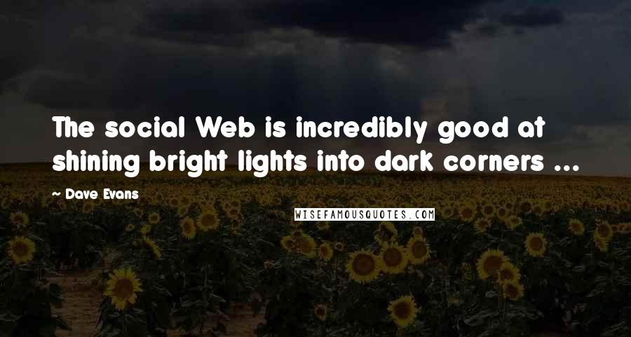 Dave Evans Quotes: The social Web is incredibly good at shining bright lights into dark corners ...